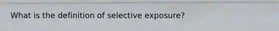 What is the definition of selective exposure?