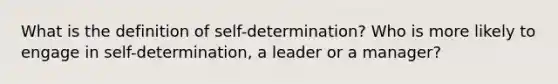 What is the definition of self-determination? Who is more likely to engage in self-determination, a leader or a manager?