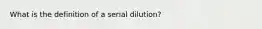 What is the definition of a serial dilution?