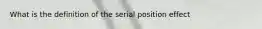 What is the definition of the serial position effect