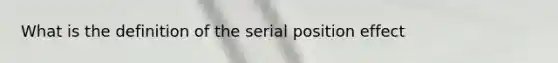 What is the definition of the <a href='https://www.questionai.com/knowledge/kfrDIzhDBH-serial-position-effect' class='anchor-knowledge'>serial position effect</a>