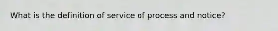 What is the definition of service of process and notice?