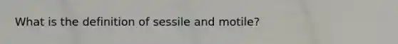 What is the definition of sessile and motile?