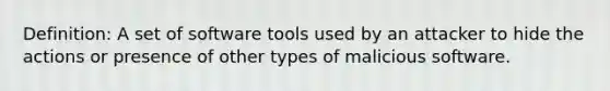 Definition: A set of software tools used by an attacker to hide the actions or presence of other types of malicious software.