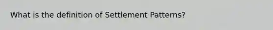 What is the definition of Settlement Patterns?