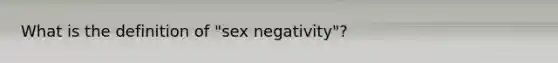 What is the definition of "sex negativity"?