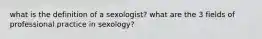 what is the definition of a sexologist? what are the 3 fields of professional practice in sexology?