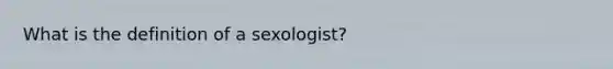 What is the definition of a sexologist?