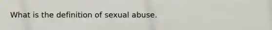 What is the definition of sexual abuse.