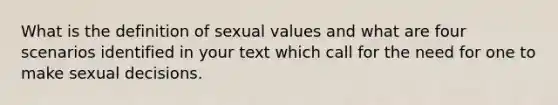 What is the definition of sexual values and what are four scenarios identified in your text which call for the need for one to make sexual decisions.