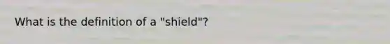 What is the definition of a "shield"?