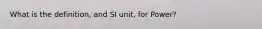 What is the definition, and SI unit, for Power?