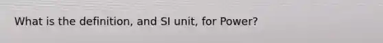 What is the definition, and SI unit, for Power?