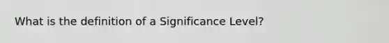 What is the definition of a Significance Level?