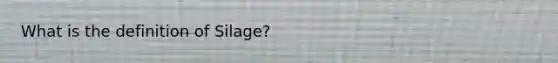 What is the definition of Silage?