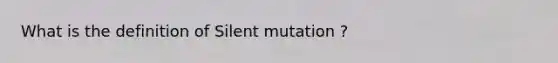 What is the definition of Silent mutation ?