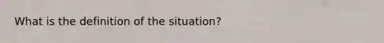 What is the definition of the situation?