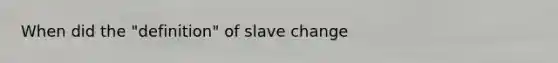 When did the "definition" of slave change