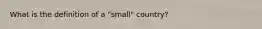 What is the definition of a​ "small" country?