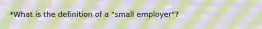 *What is the definition of a "small employer"?