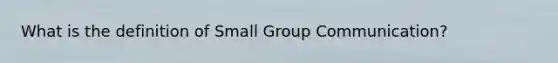 What is the definition of Small Group Communication?