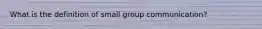 What is the definition of small group communication?