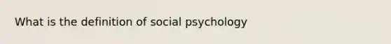 What is the definition of social psychology