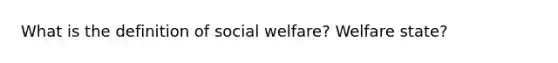 What is the definition of social welfare? Welfare state?