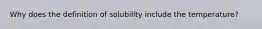 Why does the definition of solubility include the temperature?