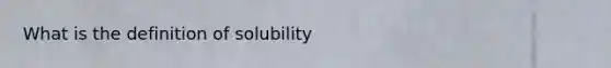 What is the definition of solubility