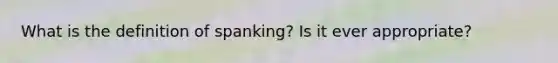 What is the definition of spanking? Is it ever appropriate?