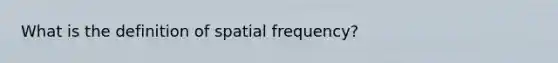 What is the definition of spatial frequency?