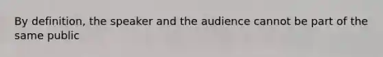 By definition, the speaker and the audience cannot be part of the same public