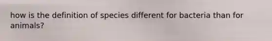 how is the definition of species different for bacteria than for animals?