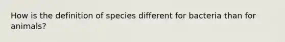 How is the definition of species different for bacteria than for animals?