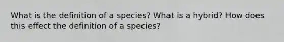 What is the definition of a species? What is a hybrid? How does this effect the definition of a species?