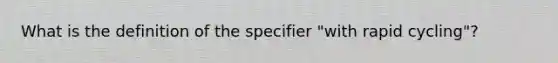 What is the definition of the specifier "with rapid cycling"?