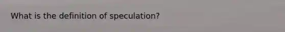 What is the definition of speculation?