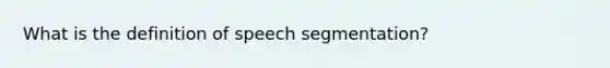 What is the definition of speech segmentation?