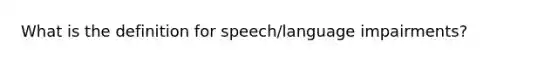 What is the definition for speech/language impairments?