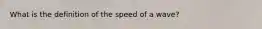 What is the definition of the speed of a wave?