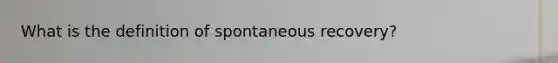 What is the definition of spontaneous recovery?