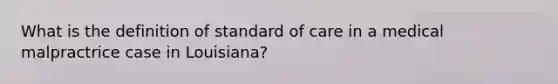 What is the definition of standard of care in a medical malpractrice case in Louisiana?