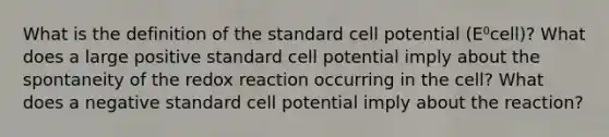 What is the definition of the standard cell potential (E⁰cell)? What does a large positive standard cell potential imply about the spontaneity of the redox reaction occurring in the cell? What does a negative standard cell potential imply about the reaction?