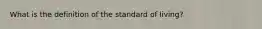 What is the definition of the standard of living?