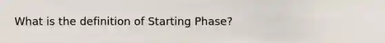 What is the definition of Starting Phase?