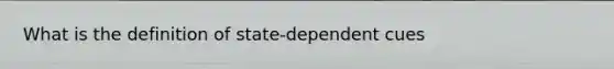 What is the definition of state-dependent cues