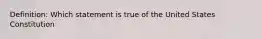 Definition: Which statement is true of the United States Constitution