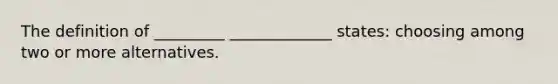 The definition of _________ _____________ states: choosing among two or more alternatives.
