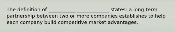 The definition of ___________ _____________ states: a long-term partnership between two or more companies establishes to help each company build competitive market advantages.